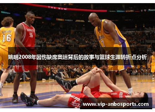 姚明2008年因伤缺席奥运背后的故事与篮球生涯转折点分析