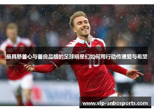 最具慈善心与善良品格的足球明星们如何用行动传递爱与希望