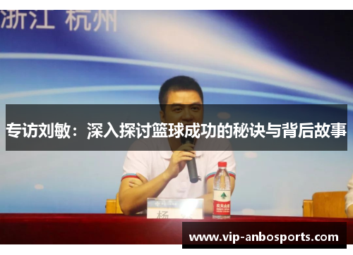 专访刘敏：深入探讨篮球成功的秘诀与背后故事