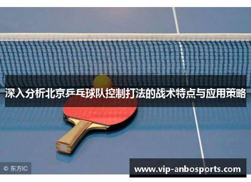 深入分析北京乒乓球队控制打法的战术特点与应用策略
