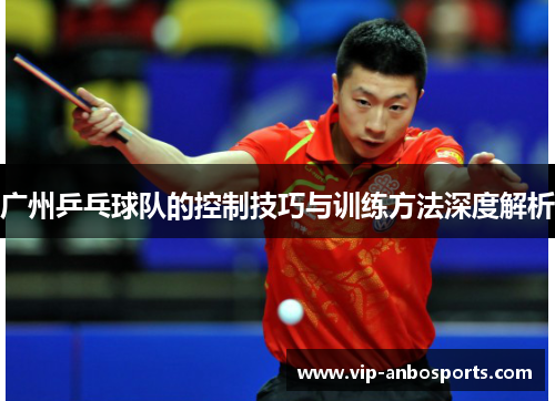 广州乒乓球队的控制技巧与训练方法深度解析