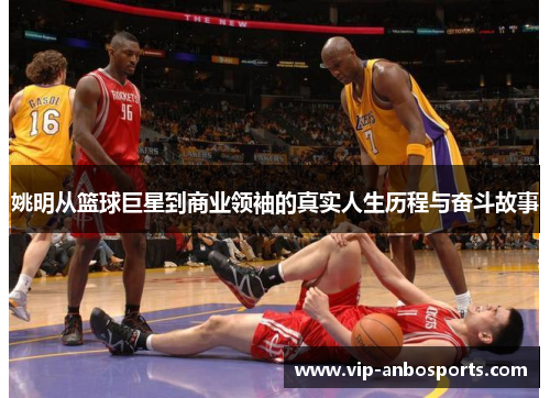 姚明从篮球巨星到商业领袖的真实人生历程与奋斗故事