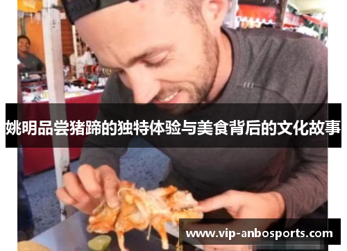 姚明品尝猪蹄的独特体验与美食背后的文化故事