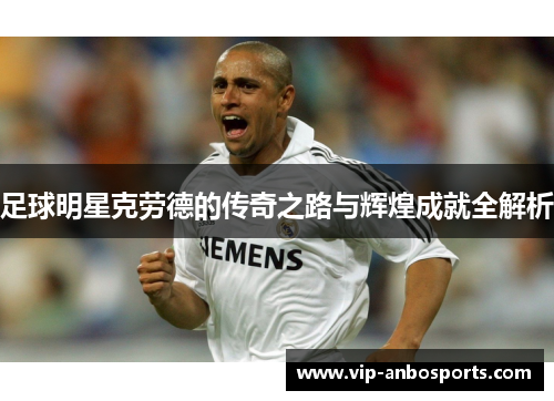 足球明星克劳德的传奇之路与辉煌成就全解析