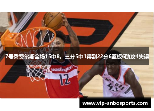 7号秀费尔斯全场15中8，三分5中1得到22分6篮板6助攻4失误