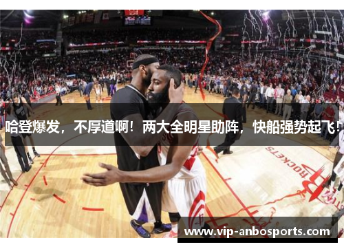 哈登爆发，不厚道啊！两大全明星助阵，快船强势起飞！