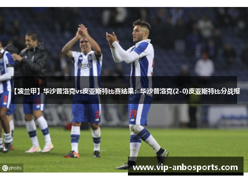 【波兰甲】华沙普洛克vs皮亚斯特比赛结果：华沙普洛克(2-0)皮亚斯特比分战报