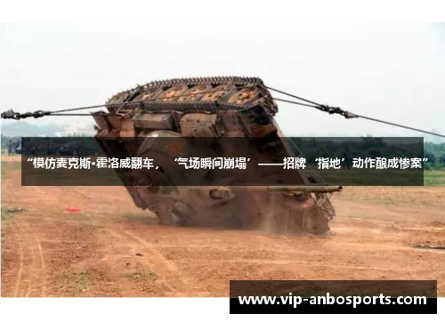 “模仿麦克斯·霍洛威翻车，‘气场瞬间崩塌’——招牌‘指地’动作酿成惨案”
