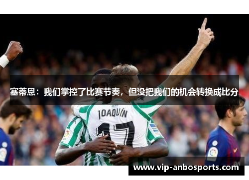塞蒂恩：我们掌控了比赛节奏，但没把我们的机会转换成比分