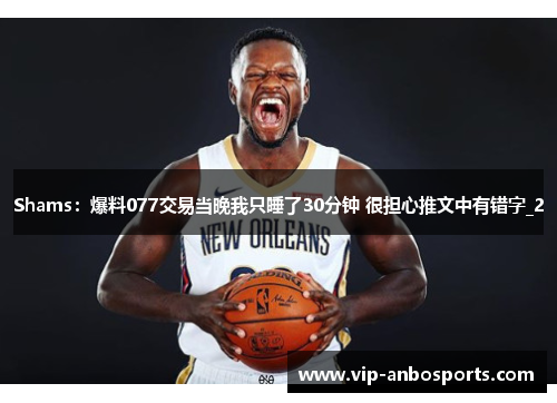 Shams：爆料077交易当晚我只睡了30分钟 很担心推文中有错字_2